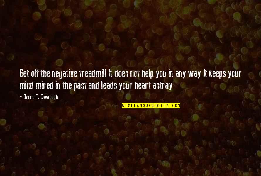 Your Heart And Mind Quotes By Donna T. Cavanagh: Get off the negative treadmill It does not