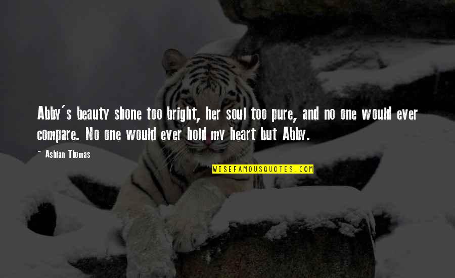 Your Heart And Soul Are Pure Quotes By Ashlan Thomas: Abby's beauty shone too bright, her soul too Your Heart And Soul Are Pure Quotes By Ashlan Thomas: Abby's beauty shone too bright, her soul too