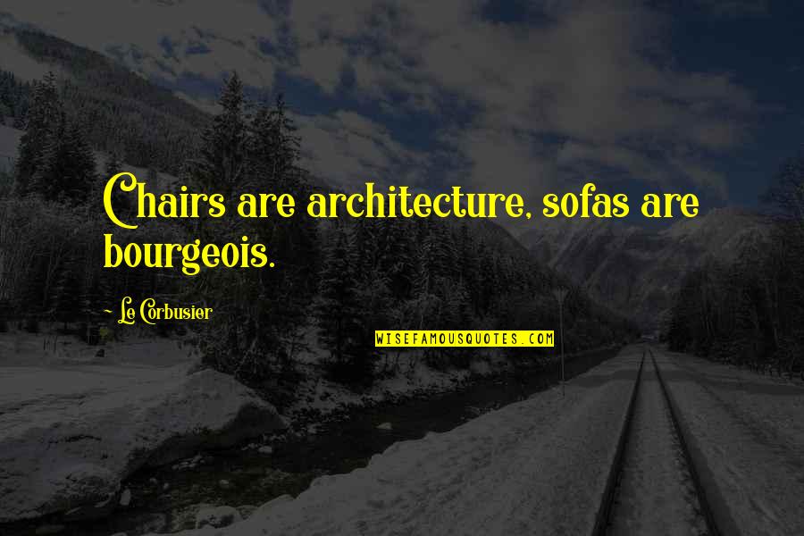 Your Heart And Soul Are Pure Quotes By Le Corbusier: Chairs are architecture, sofas are bourgeois. Your Heart And Soul Are Pure Quotes By Le Corbusier: Chairs are architecture, sofas are bourgeois.