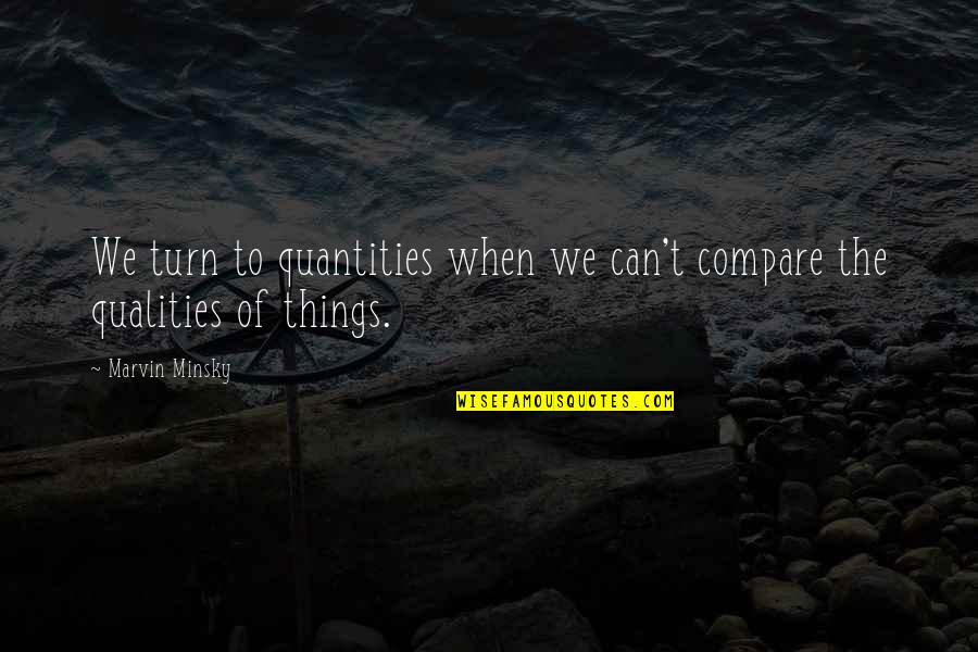 Your Heart And Soul Are Pure Quotes By Marvin Minsky: We turn to quantities when we can't compare