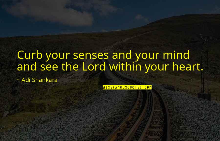 Your Heart And Your Mind Quotes By Adi Shankara: Curb your senses and your mind and see