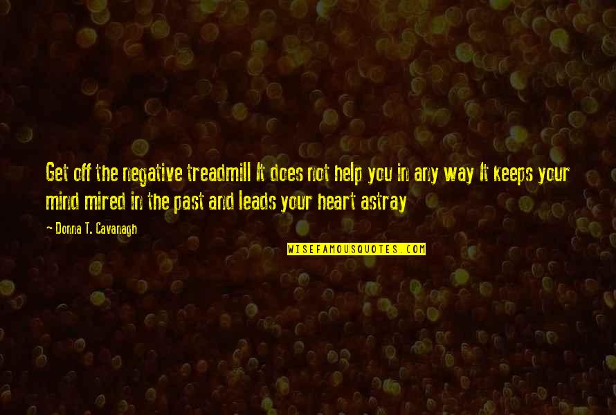 Your Heart And Your Mind Quotes By Donna T. Cavanagh: Get off the negative treadmill It does not