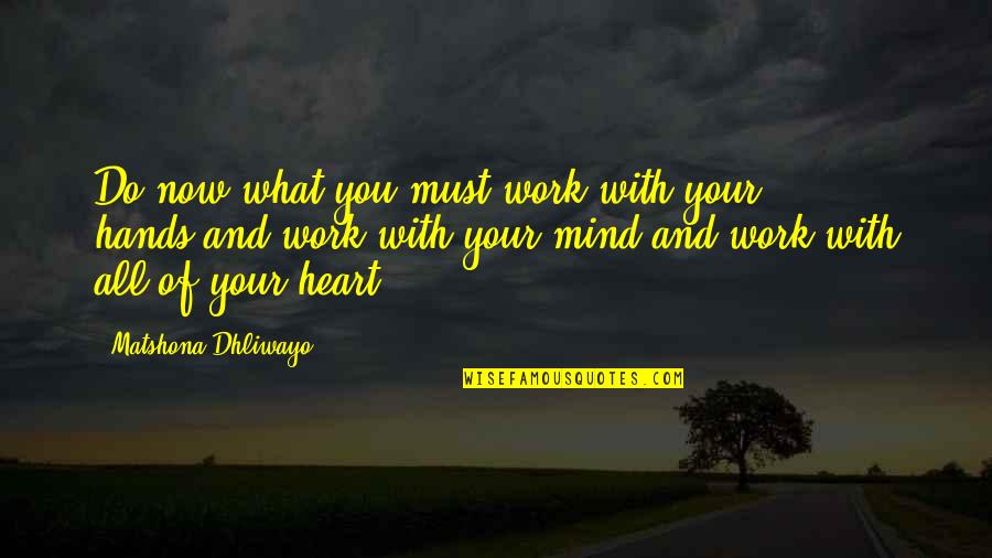 Your Heart And Your Mind Quotes By Matshona Dhliwayo: Do now what you must,work with your hands,and