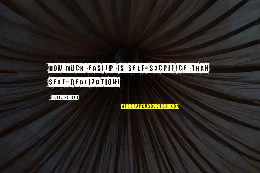 Your Heart Being Broken Quotes By Eric Hoffer: How much easier is self-sacrifice than self-realization!
