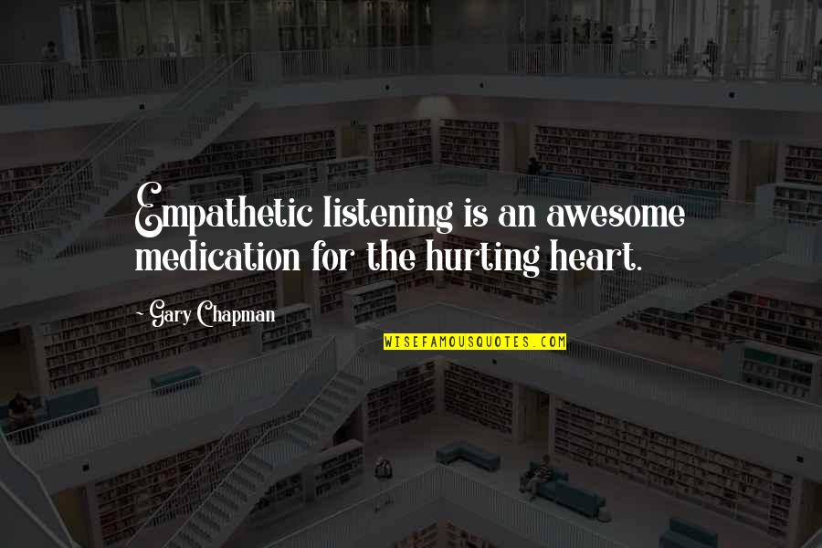 Your Heart Hurting Quotes By Gary Chapman: Empathetic listening is an awesome medication for the