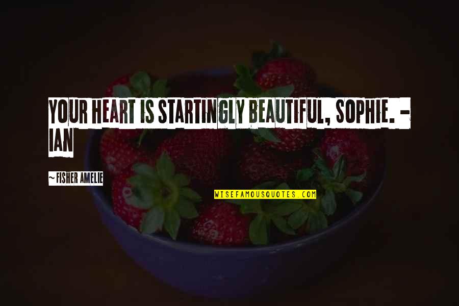 Your Heart Is Beautiful Quotes By Fisher Amelie: Your heart is startingly beautiful, Sophie. - Ian