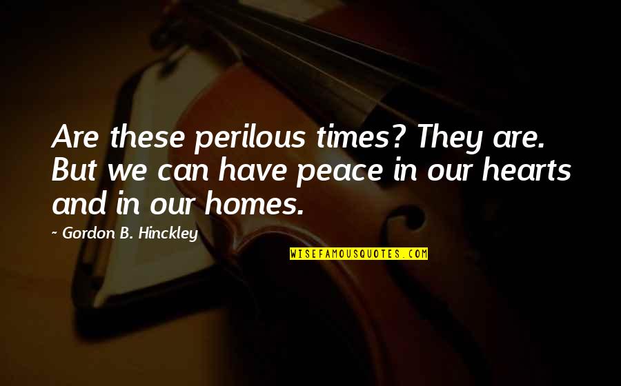 Your Heart Is My Home Quotes By Gordon B. Hinckley: Are these perilous times? They are. But we