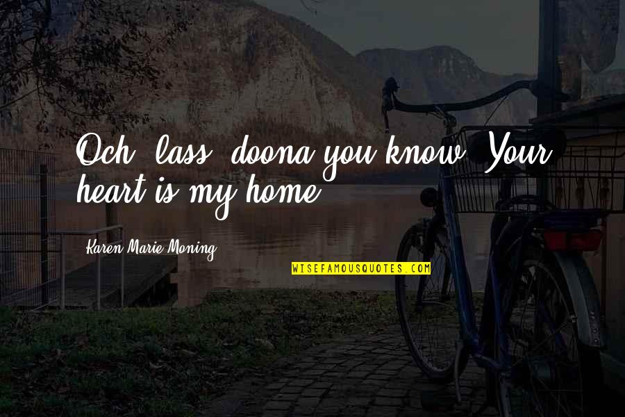 Your Heart Is My Home Quotes By Karen Marie Moning: Och, lass, doona you know? Your heart is