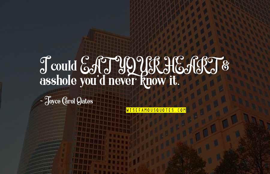 Your Heart Knows Best Quotes By Joyce Carol Oates: I could EAT YOUR HEART & asshole you'd