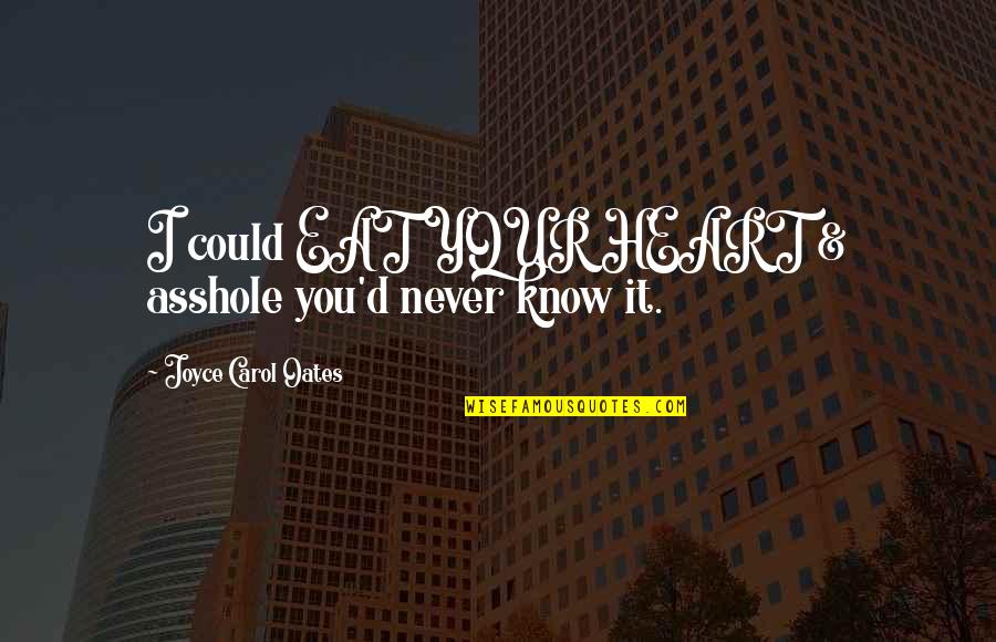Your Heart Knows Best Quotes By Joyce Carol Oates: I could EAT YOUR HEART & asshole you'd Your Heart Knows Best Quotes By Joyce Carol Oates: I could EAT YOUR HEART & asshole you'd