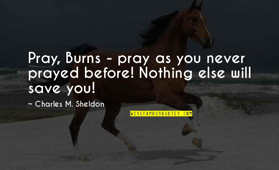 Your Heart Melting Quotes By Charles M. Sheldon: Pray, Burns - pray as you never prayed