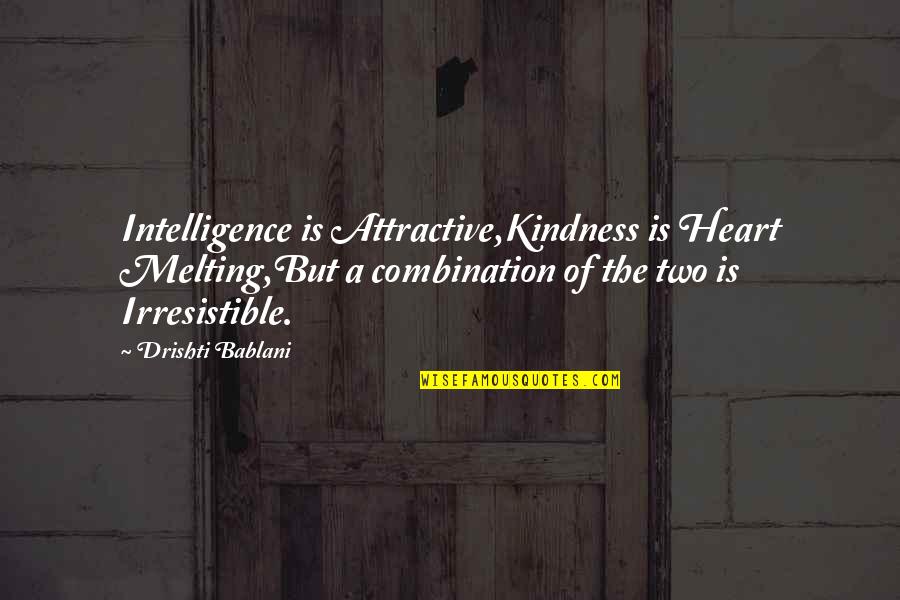 Your Heart Melting Quotes By Drishti Bablani: Intelligence is Attractive,Kindness is Heart Melting,But a combination