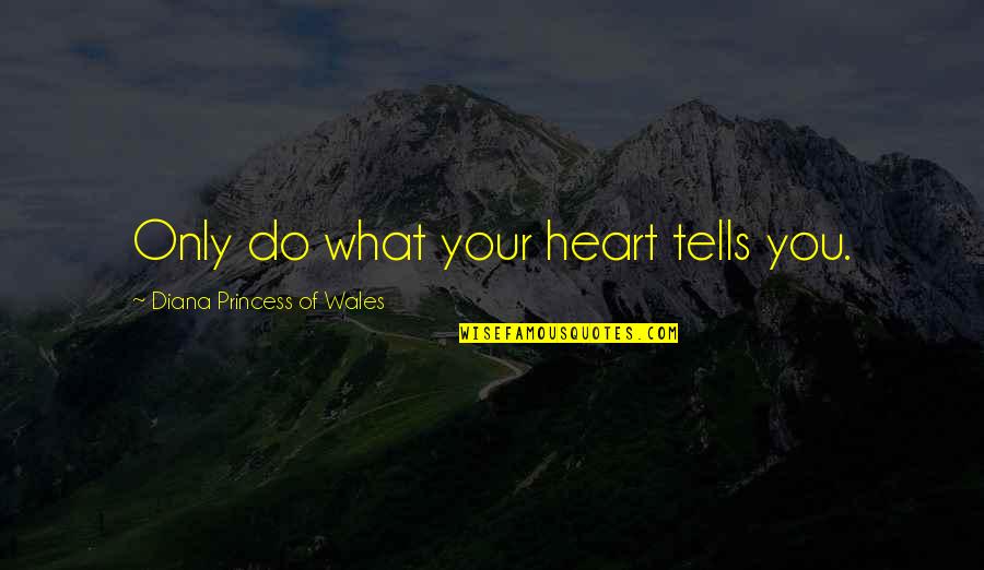 Your Heart Tells You Quotes By Diana Princess Of Wales: Only do what your heart tells you. Your Heart Tells You Quotes By Diana Princess Of Wales: Only do what your heart tells you.
