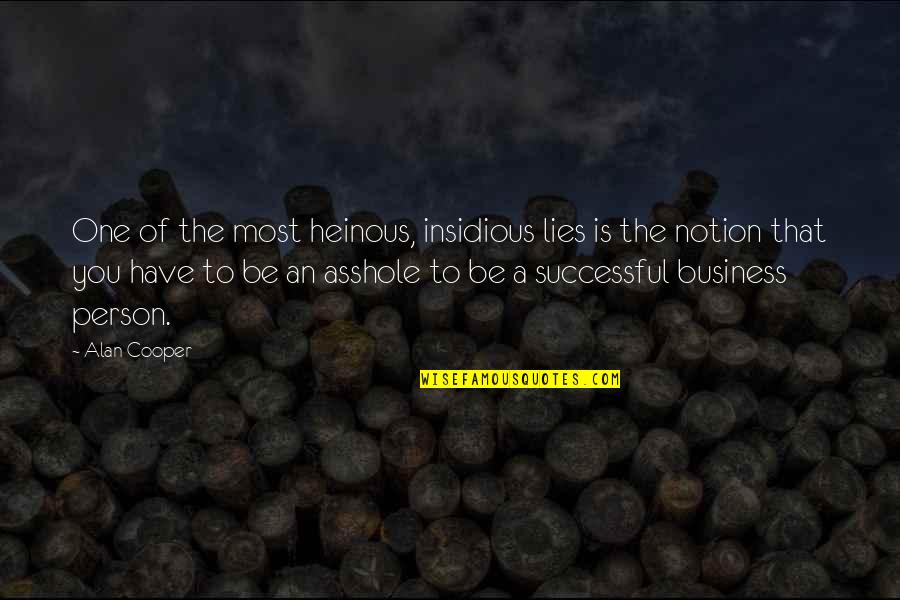Your Heinous Quotes By Alan Cooper: One of the most heinous, insidious lies is Your Heinous Quotes By Alan Cooper: One of the most heinous, insidious lies is