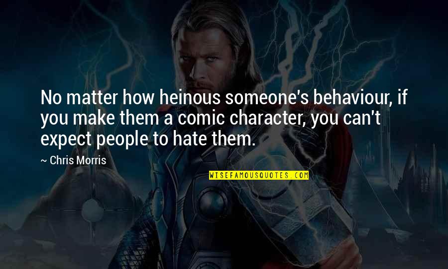 Your Heinous Quotes By Chris Morris: No matter how heinous someone's behaviour, if you Your Heinous Quotes By Chris Morris: No matter how heinous someone's behaviour, if you