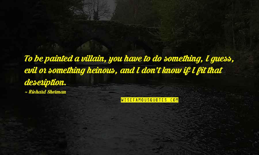 Your Heinous Quotes By Richard Sherman: To be painted a villain, you have to Your Heinous Quotes By Richard Sherman: To be painted a villain, you have to