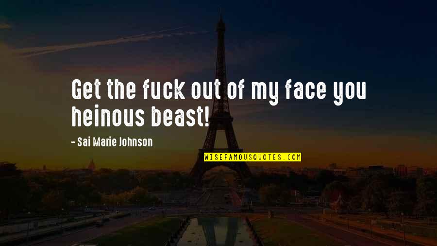 Your Heinous Quotes By Sai Marie Johnson: Get the fuck out of my face you Your Heinous Quotes By Sai Marie Johnson: Get the fuck out of my face you