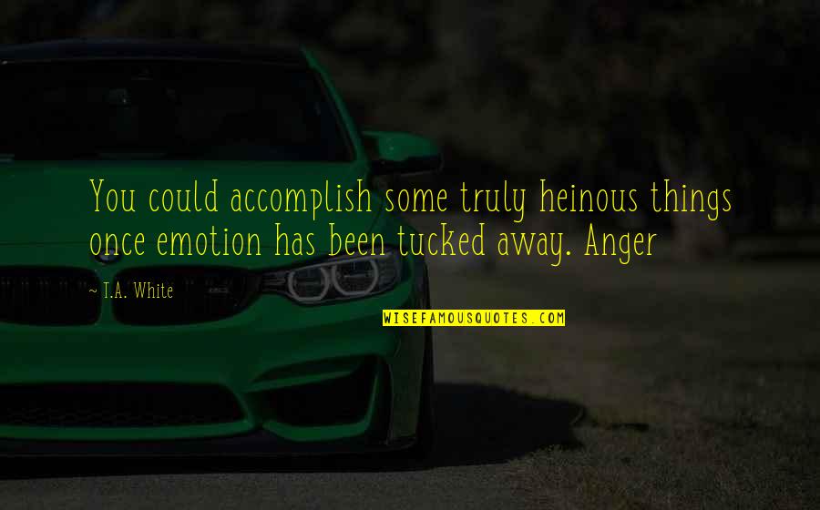 Your Heinous Quotes By T.A. White: You could accomplish some truly heinous things once Your Heinous Quotes By T.A. White: You could accomplish some truly heinous things once