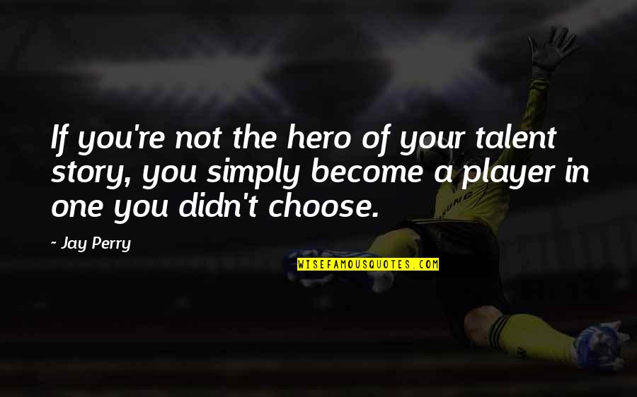 Your Hero Quotes By Jay Perry: If you're not the hero of your talent Your Hero Quotes By Jay Perry: If you're not the hero of your talent
