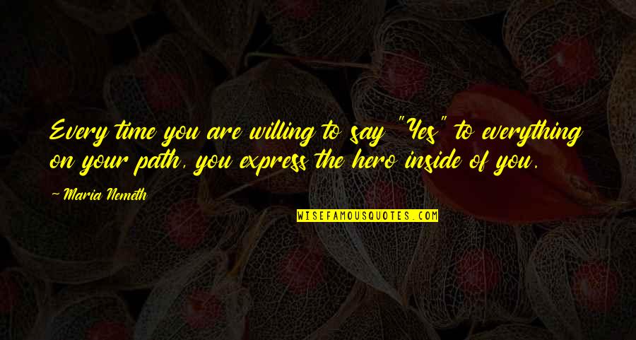 Your Hero Quotes By Maria Nemeth: Every time you are willing to say "Yes" Your Hero Quotes By Maria Nemeth: Every time you are willing to say "Yes"