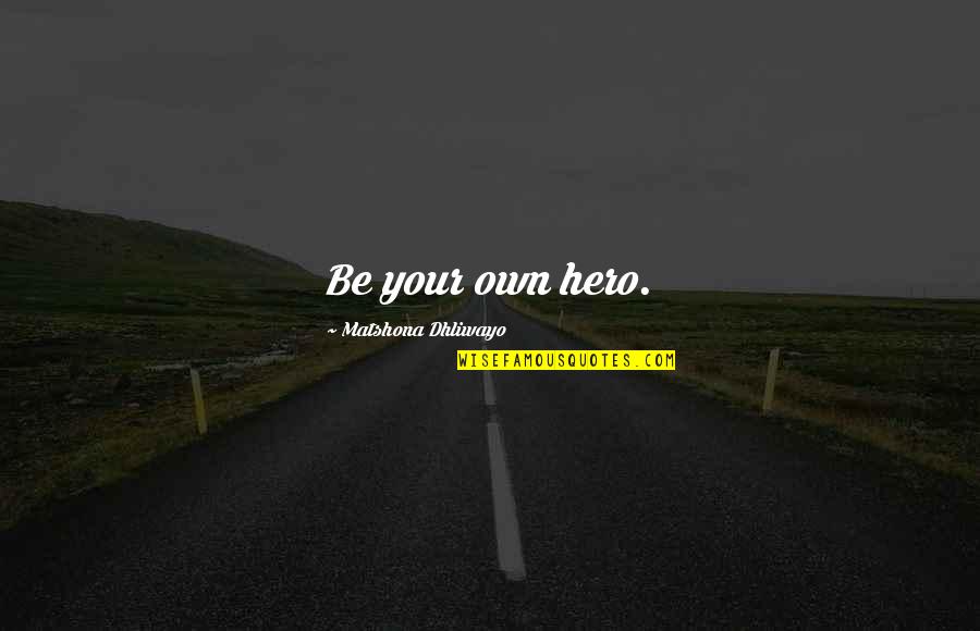 Your Hero Quotes By Matshona Dhliwayo: Be your own hero. Your Hero Quotes By Matshona Dhliwayo: Be your own hero.