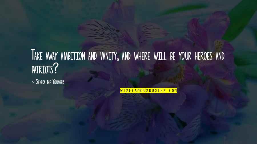 Your Hero Quotes By Seneca The Younger: Take away ambition and vanity, and where will Your Hero Quotes By Seneca The Younger: Take away ambition and vanity, and where will