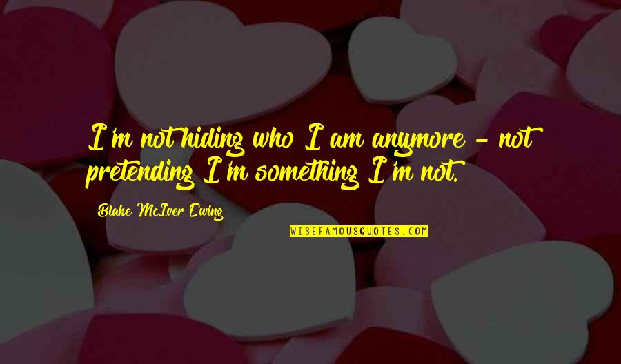 Your Hiding Something Quotes By Blake McIver Ewing: I'm not hiding who I am anymore -