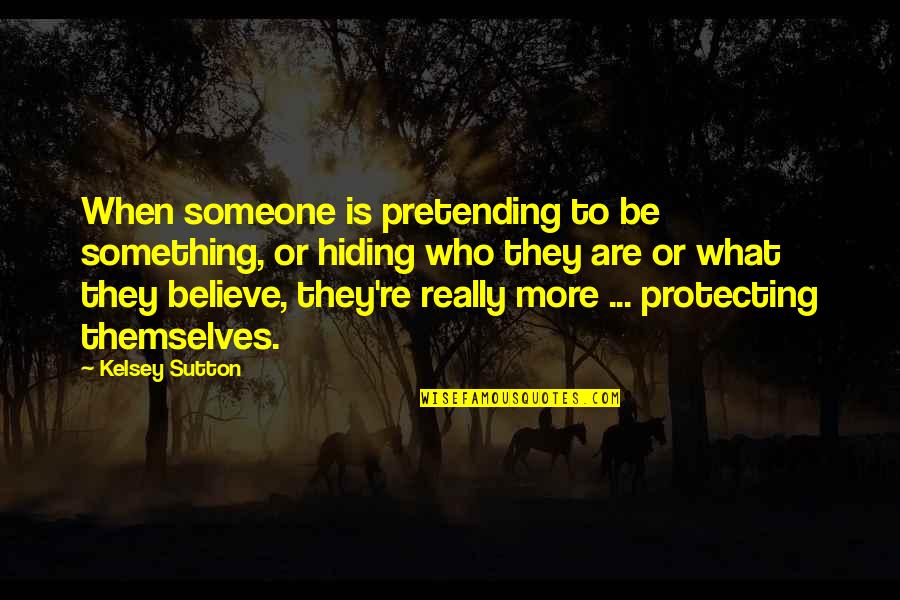 Your Hiding Something Quotes By Kelsey Sutton: When someone is pretending to be something, or