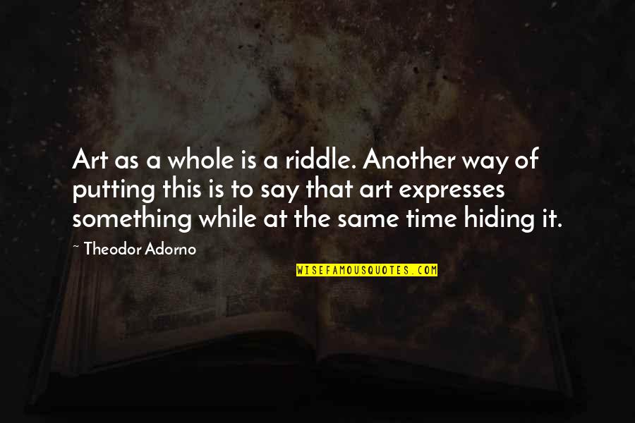 Your Hiding Something Quotes By Theodor Adorno: Art as a whole is a riddle. Another