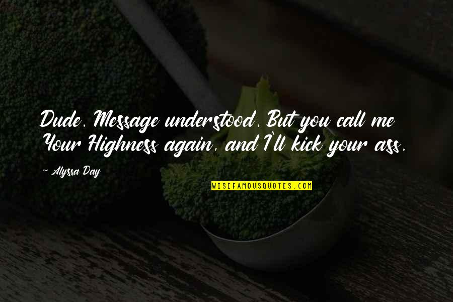 Your Highness Quotes By Alyssa Day: Dude. Message understood. But you call me Your