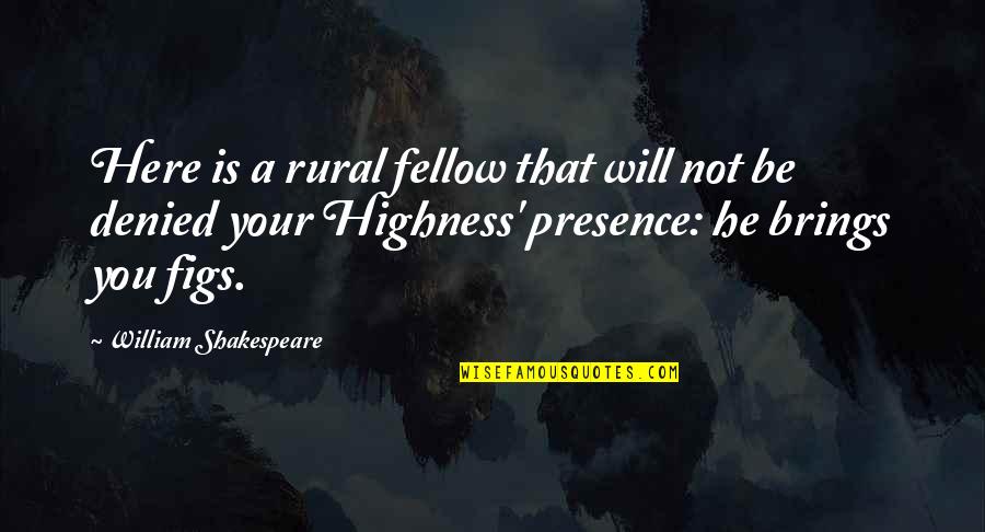 Your Highness Quotes By William Shakespeare: Here is a rural fellow that will not