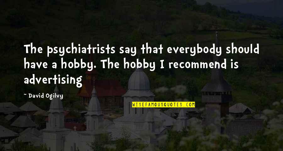 Your Hobbies Quotes By David Ogilvy: The psychiatrists say that everybody should have a