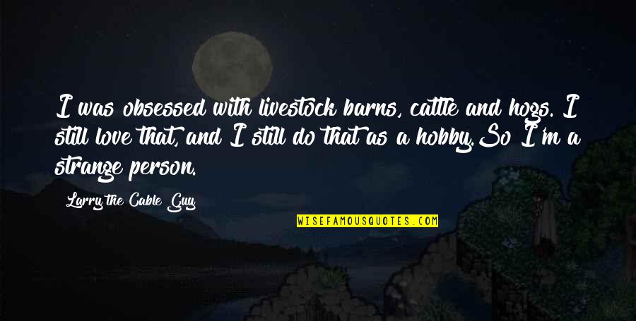 Your Hobbies Quotes By Larry The Cable Guy: I was obsessed with livestock barns, cattle and