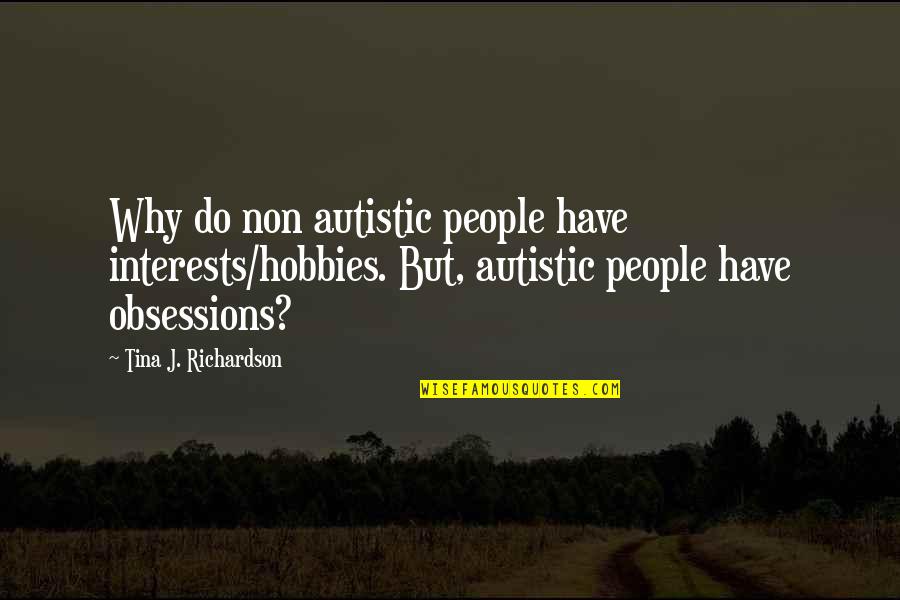 Your Hobbies Quotes By Tina J. Richardson: Why do non autistic people have interests/hobbies. But,