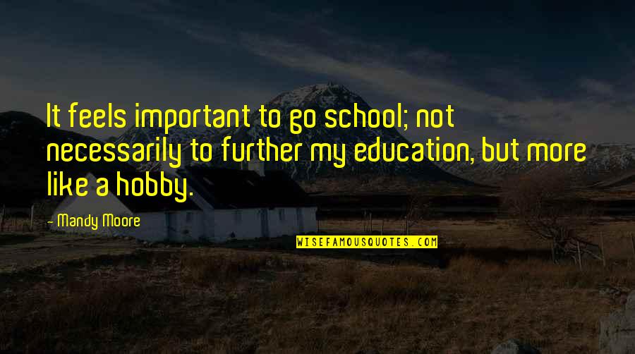 Your Hobby Quotes By Mandy Moore: It feels important to go school; not necessarily