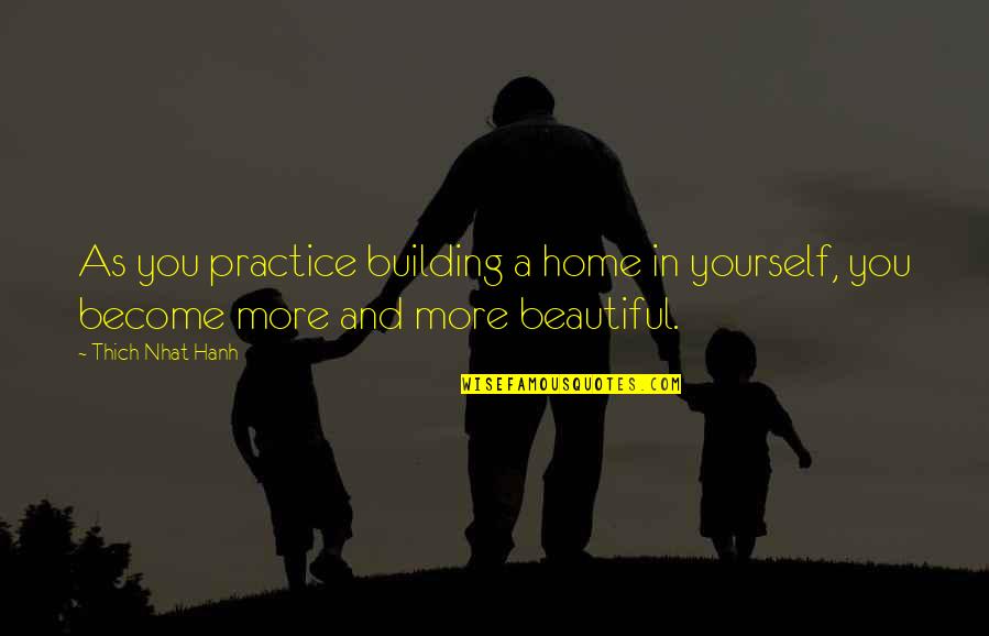 Your Home Is Beautiful Quotes By Thich Nhat Hanh: As you practice building a home in yourself,
