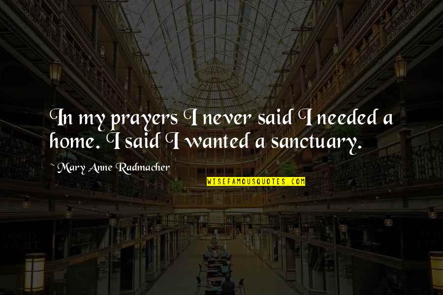 Your Home Is Your Sanctuary Quotes By Mary Anne Radmacher: In my prayers I never said I needed