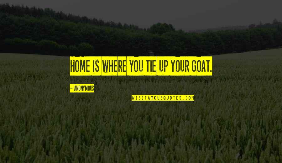 Your Home Quotes By Anonymous: Home is where you tie up your goat. Your Home Quotes By Anonymous: Home is where you tie up your goat.