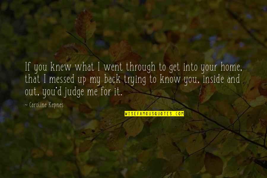 Your Home Quotes By Caroline Kepnes: If you knew what I went through to Your Home Quotes By Caroline Kepnes: If you knew what I went through to