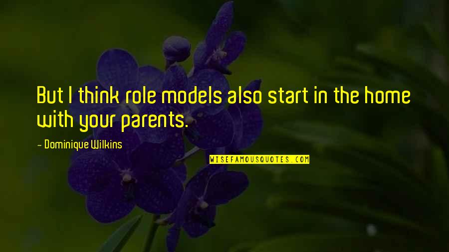 Your Home Quotes By Dominique Wilkins: But I think role models also start in Your Home Quotes By Dominique Wilkins: But I think role models also start in