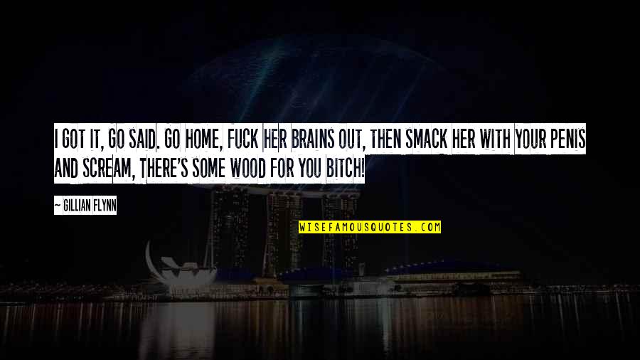 Your Home Quotes By Gillian Flynn: I got it, Go said. Go home, fuck Your Home Quotes By Gillian Flynn: I got it, Go said. Go home, fuck