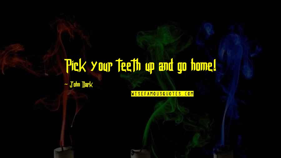 Your Home Quotes By John Dark: Pick your teeth up and go home! Your Home Quotes By John Dark: Pick your teeth up and go home!