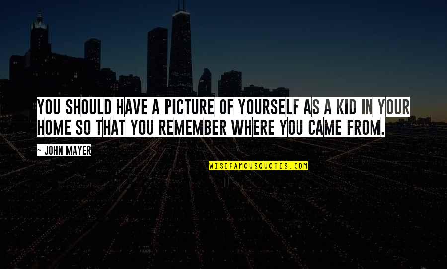 Your Home Quotes By John Mayer: You should have a picture of yourself as Your Home Quotes By John Mayer: You should have a picture of yourself as