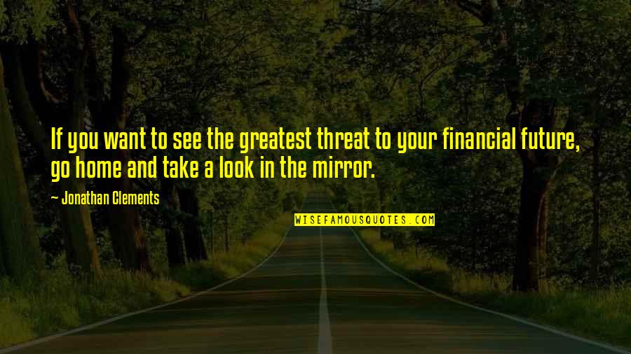 Your Home Quotes By Jonathan Clements: If you want to see the greatest threat Your Home Quotes By Jonathan Clements: If you want to see the greatest threat