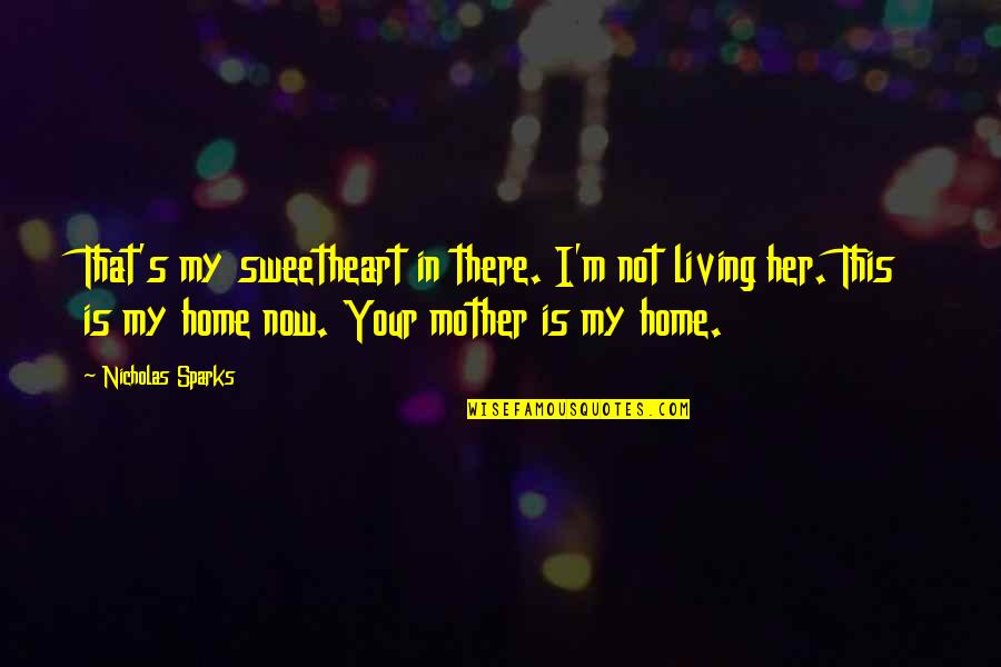 Your Home Quotes By Nicholas Sparks: That's my sweetheart in there. I'm not living Your Home Quotes By Nicholas Sparks: That's my sweetheart in there. I'm not living