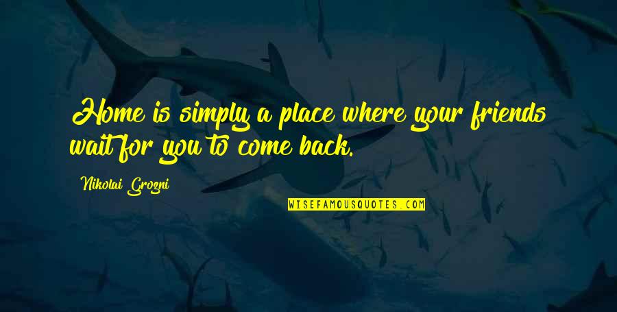 Your Home Quotes By Nikolai Grozni: Home is simply a place where your friends Your Home Quotes By Nikolai Grozni: Home is simply a place where your friends