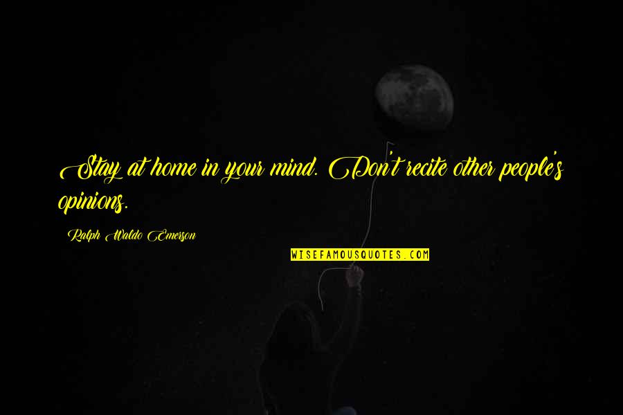 Your Home Quotes By Ralph Waldo Emerson: Stay at home in your mind. Don't recite Your Home Quotes By Ralph Waldo Emerson: Stay at home in your mind. Don't recite