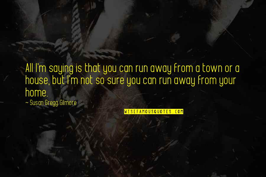 Your Home Quotes By Susan Gregg Gilmore: All I'm saying is that you can run Your Home Quotes By Susan Gregg Gilmore: All I'm saying is that you can run