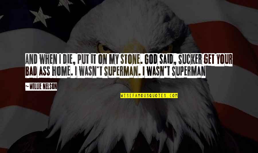 Your Home Quotes By Willie Nelson: And when I die, put it on my