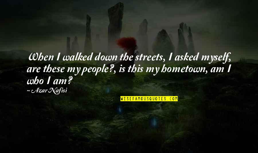 Your Hometown Quotes By Azar Nafisi: When I walked down the streets, I asked